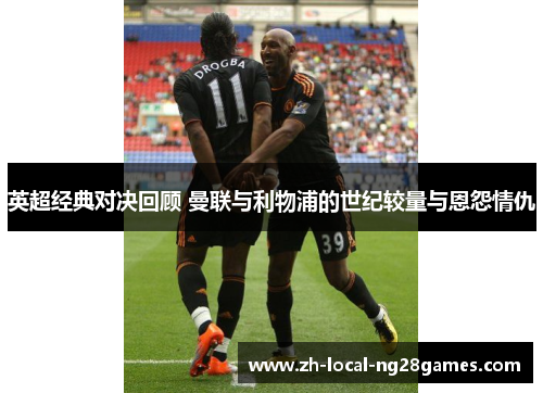 英超经典对决回顾 曼联与利物浦的世纪较量与恩怨情仇