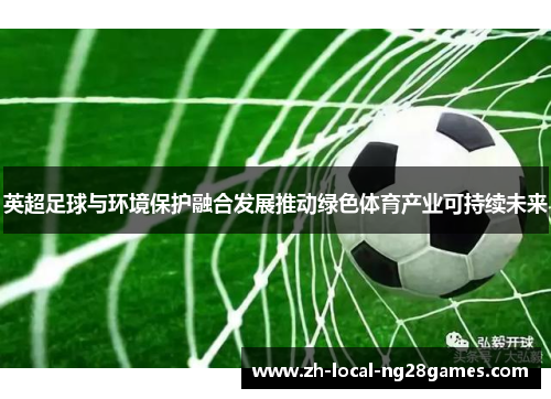 英超足球与环境保护融合发展推动绿色体育产业可持续未来