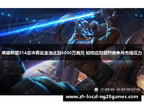 英雄联盟S14总决赛奖金池达到6000万美元 如何应对激烈竞争与市场压力
