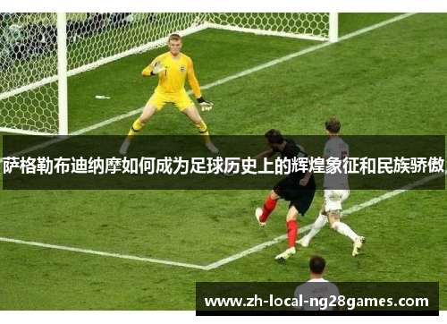 萨格勒布迪纳摩如何成为足球历史上的辉煌象征和民族骄傲