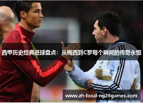 西甲历史经典进球盘点:从梅西到C罗每个瞬间的传奇永恒 西甲历史经典进球盘点:从梅西到C罗每个瞬间的传奇永恒