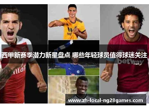 西甲新赛季潜力新星盘点 哪些年轻球员值得球迷关注