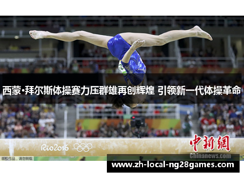 西蒙·拜尔斯体操赛力压群雄再创辉煌 引领新一代体操革命