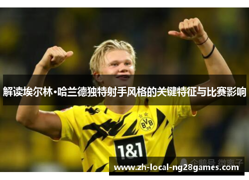 解读埃尔林·哈兰德独特射手风格的关键特征与比赛影响