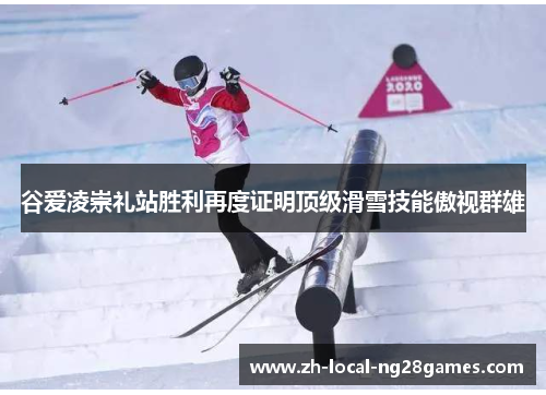 谷爱凌崇礼站胜利再度证明顶级滑雪技能傲视群雄 谷爱凌崇礼站胜利再度证明顶级滑雪技能傲视群雄