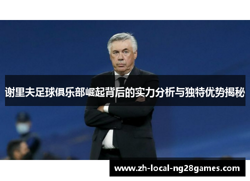 谢里夫足球俱乐部崛起背后的实力分析与独特优势揭秘