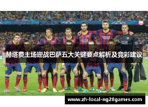 赫塔费主场迎战巴萨五大关键要点解析及竞彩建议