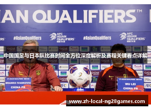 中国国足与日本队比赛时间全方位深度解析及赛程关键看点详解 中国国足与日本队比赛时间全方位深度解析及赛程关键看点详解