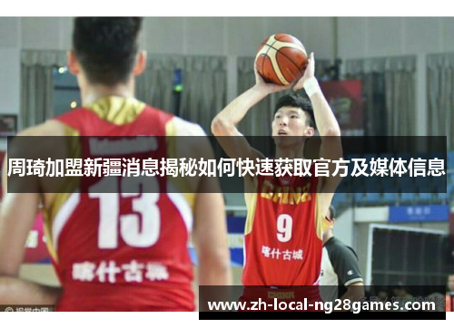 周琦加盟新疆消息揭秘如何快速获取官方及媒体信息