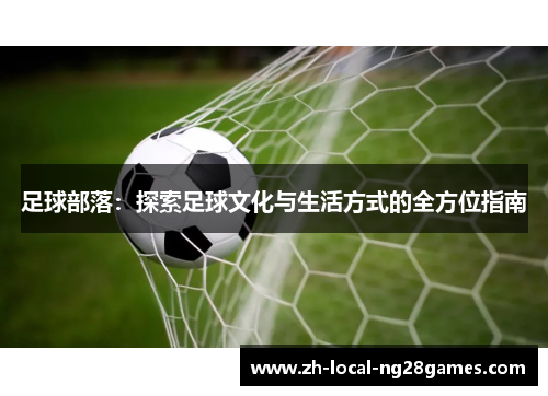 足球部落：探索足球文化与生活方式的全方位指南