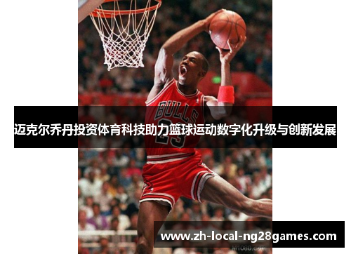 迈克尔乔丹投资体育科技助力篮球运动数字化升级与创新发展
