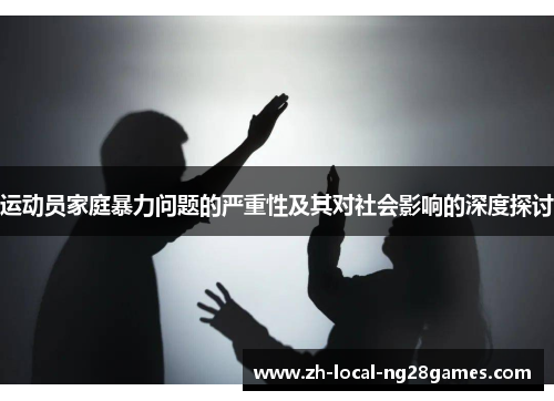 运动员家庭暴力问题的严重性及其对社会影响的深度探讨 运动员家庭暴力问题的严重性及其对社会影响的深度探讨