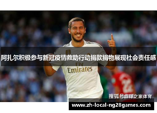 阿扎尔积极参与新冠疫情救助行动捐款捐物展现社会责任感 阿扎尔积极参与新冠疫情救助行动捐款捐物展现社会责任感