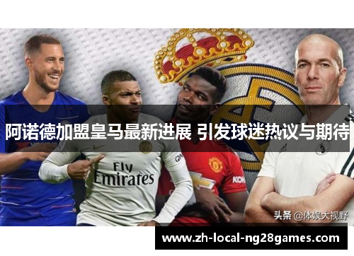 阿诺德加盟皇马最新进展 引发球迷热议与期待