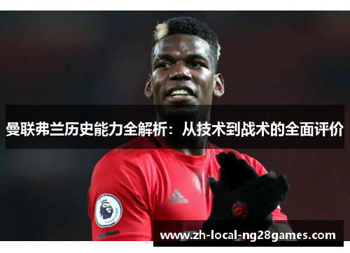 曼联弗兰历史能力全解析:从技术到战术的全面评价 曼联弗兰历史能力全解析:从技术到战术的全面评价