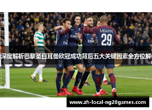 深度解析巴黎圣日耳曼欧冠成功背后五大关键因素全方位解