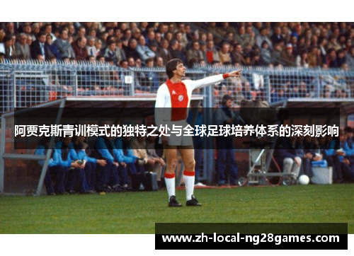 阿贾克斯青训模式的独特之处与全球足球培养体系的深刻影响 阿贾克斯青训模式的独特之处与全球足球培养体系的深刻影响