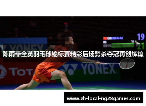 陈雨菲全英羽毛球锦标赛精彩后场劈杀夺冠再创辉煌 陈雨菲全英羽毛球锦标赛精彩后场劈杀夺冠再创辉煌