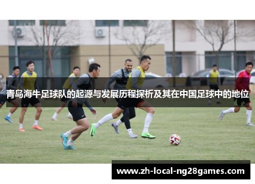 青岛海牛足球队的起源与发展历程探析及其在中国足球中的地位 青岛海牛足球队的起源与发展历程探析及其在中国足球中的地位