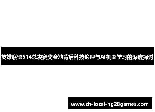 英雄联盟S14总决赛奖金池背后科技伦理与AI机器学习的深度探讨 英雄联盟S14总决赛奖金池背后科技伦理与AI机器学习的深度探讨