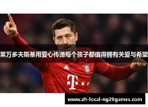 莱万多夫斯基用爱心传递每个孩子都值得拥有关爱与希望