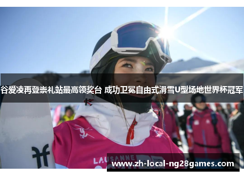 谷爱凌再登崇礼站最高领奖台 成功卫冕自由式滑雪U型场地世界杯冠军