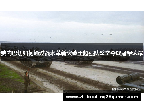 费内巴切如何通过战术革新突破土超强队壁垒夺取冠军荣耀
