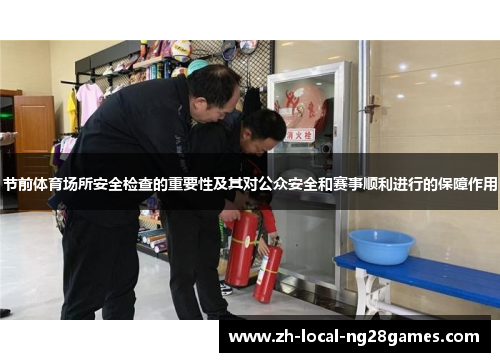 节前体育场所安全检查的重要性及其对公众安全和赛事顺利进行的保障作用