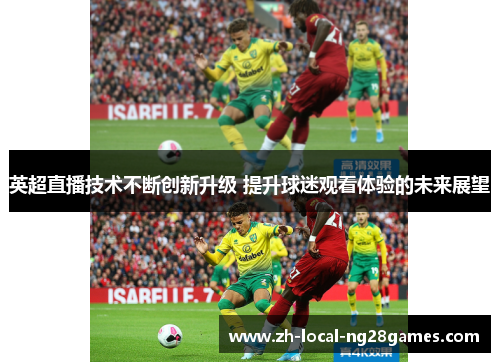 英超直播技术不断创新升级 提升球迷观看体验的未来展望