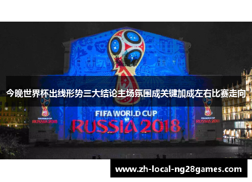 今晚世界杯出线形势三大结论主场氛围成关键加成左右比赛走向