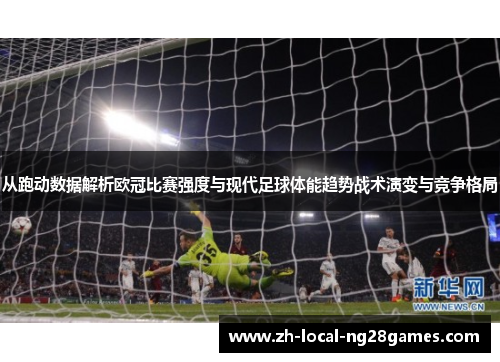 从跑动数据解析欧冠比赛强度与现代足球体能趋势战术演变与竞争格局