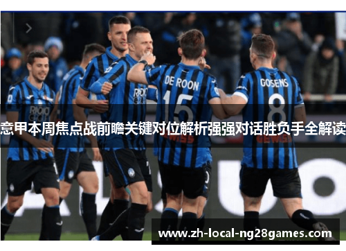 意甲本周焦点战前瞻关键对位解析强强对话胜负手全解读 意甲本周焦点战前瞻关键对位解析强强对话胜负手全解读
