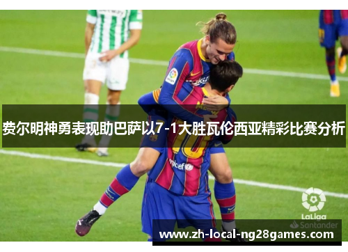 费尔明神勇表现助巴萨以7-1大胜瓦伦西亚精彩比赛分析 费尔明神勇表现助巴萨以7-1大胜瓦伦西亚精彩比赛分析