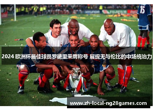 2024 欧洲杯最佳球员罗德里荣膺称号 展现无与伦比的中场统治力