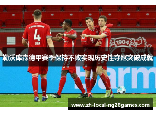 勒沃库森德甲赛季保持不败实现历史性夺冠突破成就