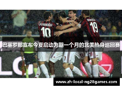 巴塞罗那宣布今夏启动为期一个月的北美热身巡回赛 巴塞罗那宣布今夏启动为期一个月的北美热身巡回赛