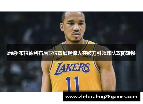 康纳·布拉德利右后卫位置展现惊人突破力引领球队攻防转换