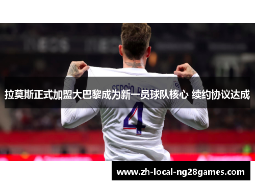 拉莫斯正式加盟大巴黎成为新一员球队核心 续约协议达成