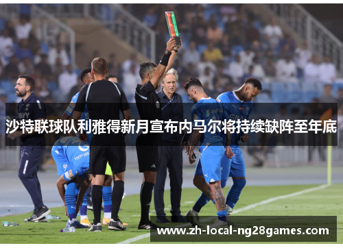 沙特联球队利雅得新月宣布内马尔将持续缺阵至年底