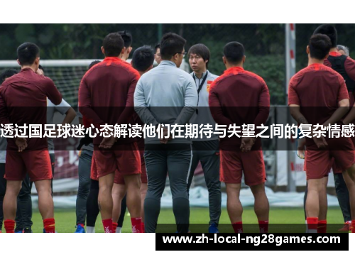 透过国足球迷心态解读他们在期待与失望之间的复杂情感