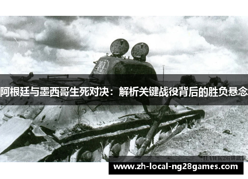 阿根廷与墨西哥生死对决：解析关键战役背后的胜负悬念