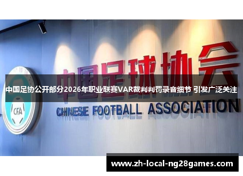 中国足协公开部分2026年职业联赛VAR裁判判罚录音细节 引发广泛关注
