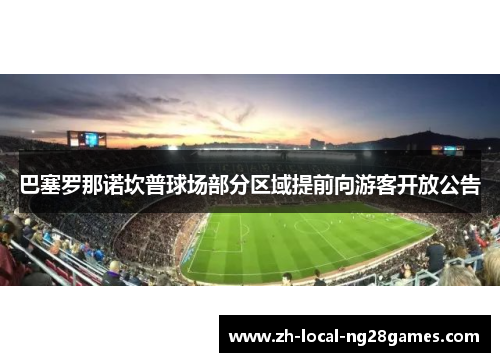 巴塞罗那诺坎普球场部分区域提前向游客开放公告 巴塞罗那诺坎普球场部分区域提前向游客开放公告